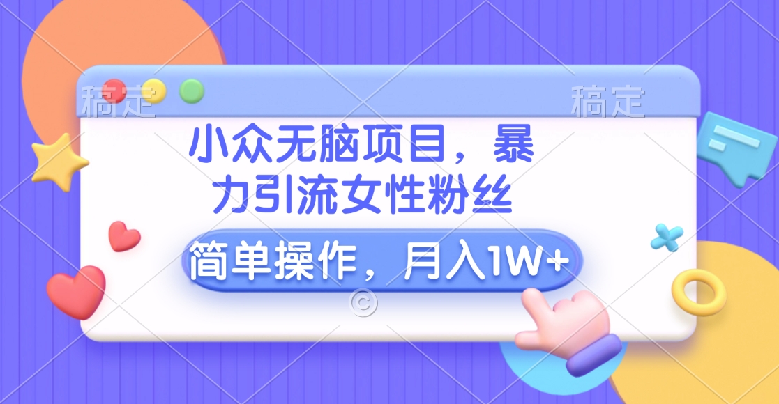 小众无脑项目，暴力引流女性粉丝，简单操作，月入10000+元网创吧-网创项目资源站-副业项目-创业项目-搞钱项目八百网赚