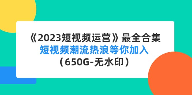 《2023短视频运营》最全合集：短视频潮流热浪等你加入（650G-无水印）网创吧-网创项目资源站-副业项目-创业项目-搞钱项目八百网赚