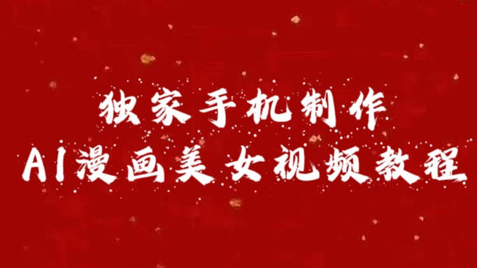 独家手机制作AI漫画美女视频，外面卖1280的保姆级教程网创吧-网创项目资源站-副业项目-创业项目-搞钱项目八百网赚