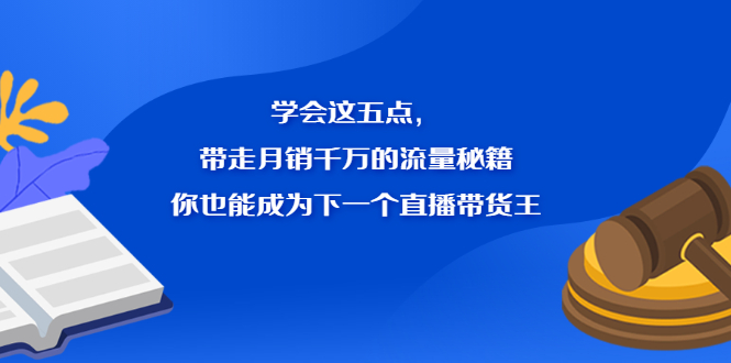 学会这五点，带走月销千万的流量秘籍，你也能成为下一个直播带货王网创吧-网创项目资源站-副业项目-创业项目-搞钱项目八百网赚