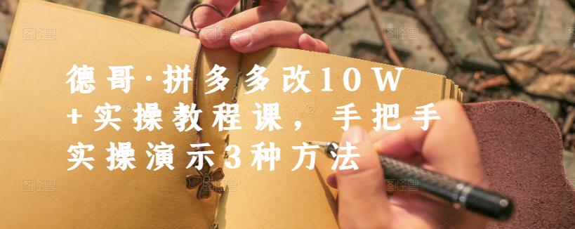 德哥·拼多多改10W+实操教程课，手把手实操演示3种方法网创吧-网创项目资源站-副业项目-创业项目-搞钱项目八百网赚