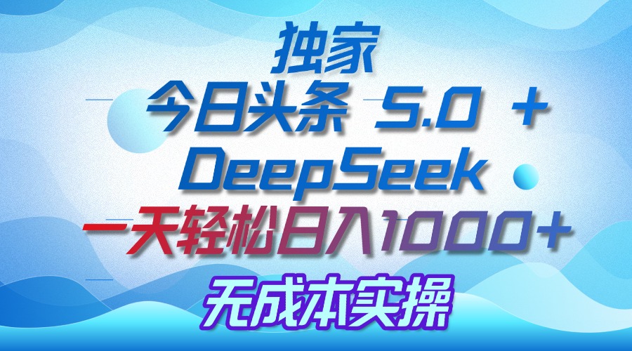 独家揭秘：今日头条 5.0 和 DeepSeek，无成本日入 1000 + 的实操秘诀网创吧-网创项目资源站-副业项目-创业项目-搞钱项目八百网赚