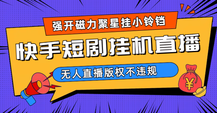 快手短剧无人直播强开磁力聚星挂小铃铛（教程+素材）网创吧-网创项目资源站-副业项目-创业项目-搞钱项目八百网赚