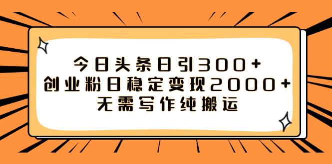 今日头条日引300+创业粉日稳定变现2000+无需写作纯搬运网创吧-网创项目资源站-副业项目-创业项目-搞钱项目八百网赚