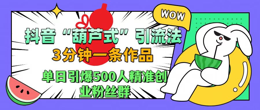 抖音“葫芦式”引流法，三分钟一条作品，单日引爆抖音500人精准创业粉丝群网创吧-网创项目资源站-副业项目-创业项目-搞钱项目八百网赚