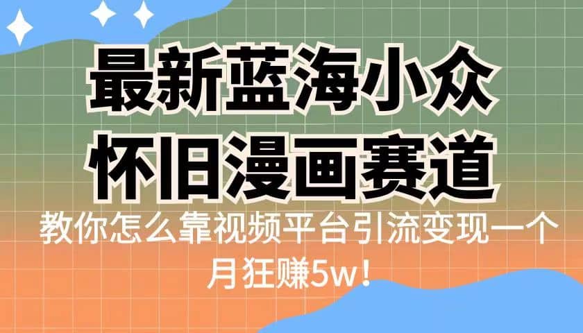 最新蓝海小众怀旧漫画赛道 高转化一单29.9 靠视频平台引流变现一个月狂赚5w网创吧-网创项目资源站-副业项目-创业项目-搞钱项目八百网赚