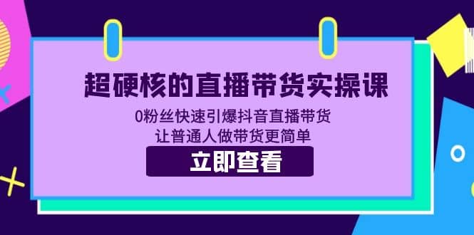 超硬核的直播带货实操课 0粉丝快速引爆抖音直播带货 让普通人做带货更简单网创吧-网创项目资源站-副业项目-创业项目-搞钱项目八百网赚