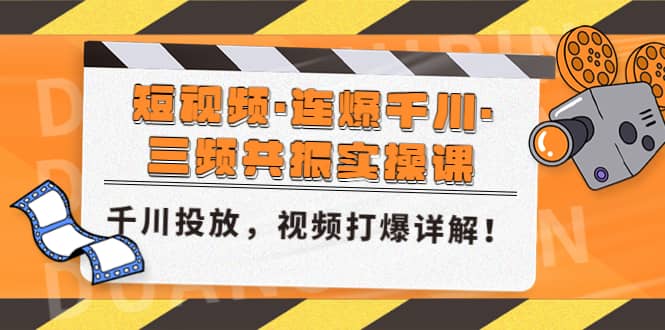 短视频·连爆千川·三频共振实操课，千川投放，视频打爆讲解网创吧-网创项目资源站-副业项目-创业项目-搞钱项目八百网赚