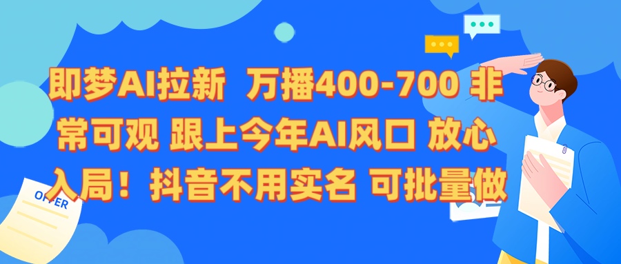 即梦AI拉新 万播400-700 抖音不用实名 可批量做网创吧-网创项目资源站-副业项目-创业项目-搞钱项目八百网赚