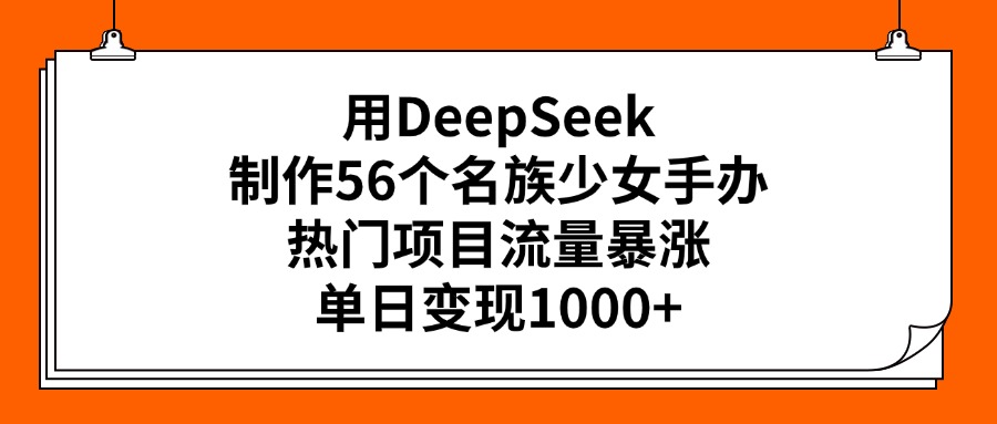 用DeepSeek制作56个名族少女手办，热门项目流量暴涨，单日变现1000+网创吧-网创项目资源站-副业项目-创业项目-搞钱项目八百网赚