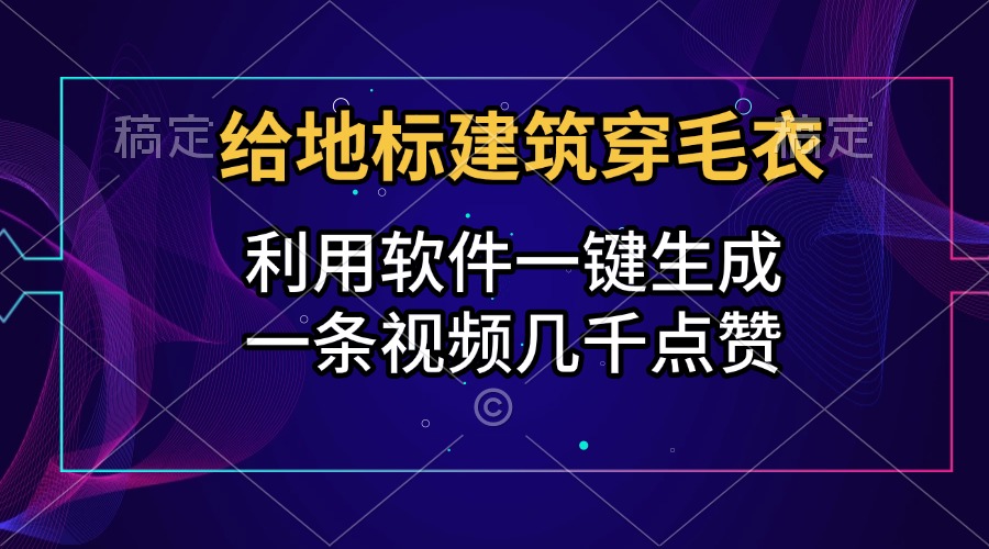 给地标建筑穿毛衣，利用软件一键生成，一条视频几千点赞，涨粉变现两不误网创吧-网创项目资源站-副业项目-创业项目-搞钱项目八百网赚