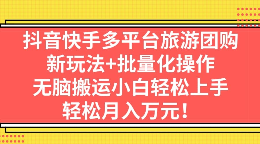 抖音快手多平台旅游团购，新玩法+批量化操作网创吧-网创项目资源站-副业项目-创业项目-搞钱项目八百网赚