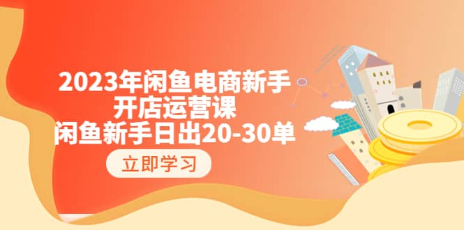 2023年闲鱼电商新手开店运营课：闲鱼新手日出20-30单（18节-实战干货）网创吧-网创项目资源站-副业项目-创业项目-搞钱项目八百网赚