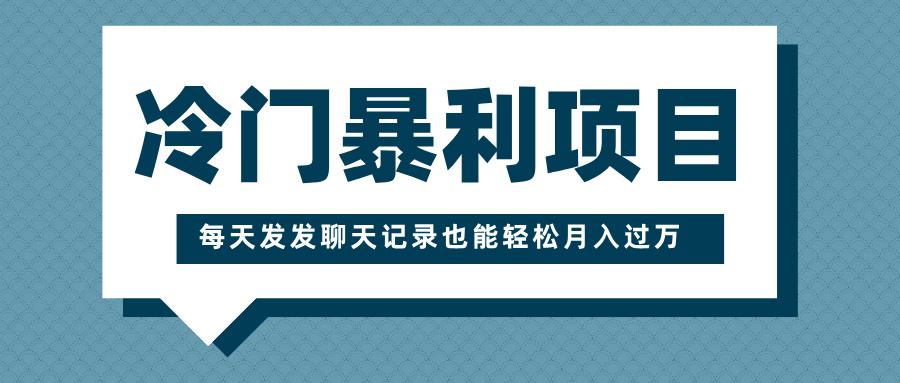 冷门暴利项目，一部手机即可操作，每天发发聊天记录也能轻松月入过万网创吧-网创项目资源站-副业项目-创业项目-搞钱项目八百网赚