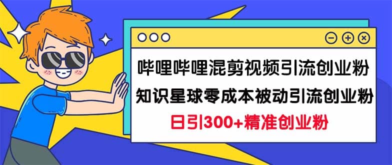 哔哩哔哩混剪视频引流创业粉日引300+知识星球零成本被动引流创业粉一天300+网创吧-网创项目资源站-副业项目-创业项目-搞钱项目八百网赚