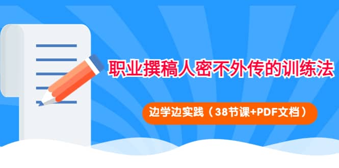 职业撰稿人密不外传的训练法：边学边实践（38节课+PDF文档）网创吧-网创项目资源站-副业项目-创业项目-搞钱项目八百网赚