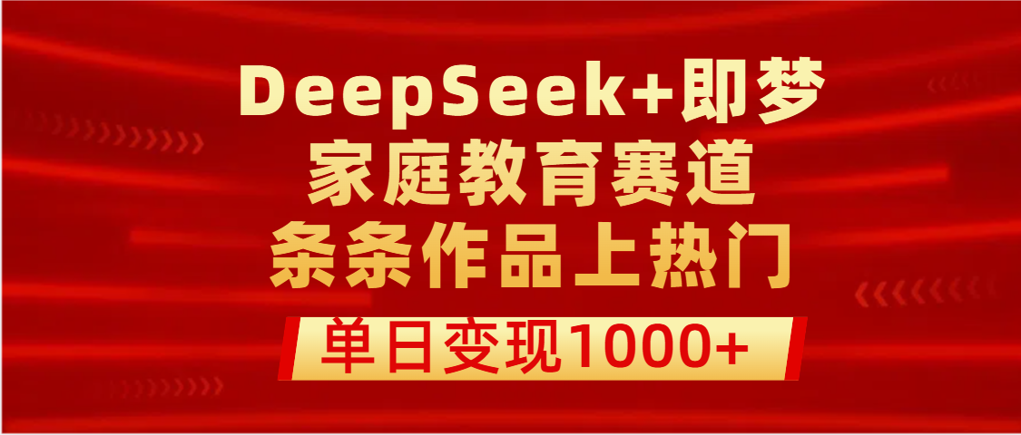 DeepSeek+即梦做家庭教育赛道，条条作品上热门，单日变现1000+网创吧-网创项目资源站-副业项目-创业项目-搞钱项目八百网赚