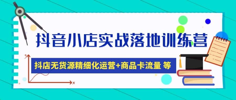 抖音小店实战落地训练营：抖店无货源精细化运营，商品卡流量等等（22节）网创吧-网创项目资源站-副业项目-创业项目-搞钱项目八百网赚