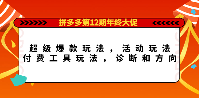 拼多多第12期年终大促：超级爆款玩法，活动玩法，付费工具玩法，诊断和方向网创吧-网创项目资源站-副业项目-创业项目-搞钱项目八百网赚