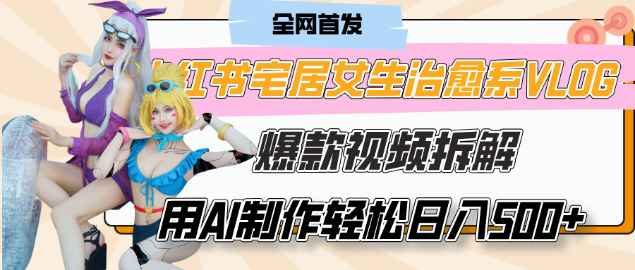 小红书宅居女生治愈系VLOG爆款视频拆解，用AI制作也能轻松日入500+，有手就行！网创吧-网创项目资源站-副业项目-创业项目-搞钱项目八百网赚