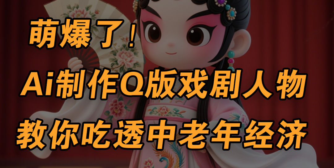 用Ai制作Q版戏剧人物，手把手教你吃透中老年经济，5分钟一个成品，多渠道变现网创吧-网创项目资源站-副业项目-创业项目-搞钱项目八百网赚