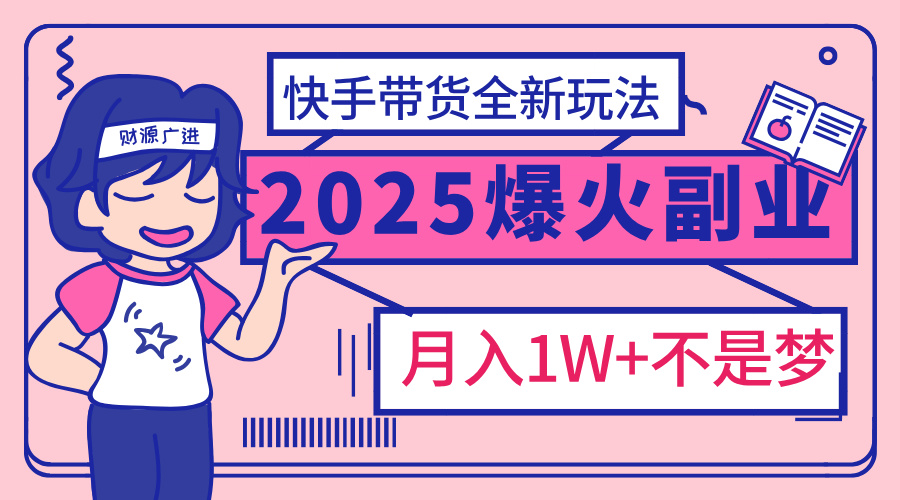 2025年爆红副业！快手带货全新玩法，月入1万加不是梦！网创吧-网创项目资源站-副业项目-创业项目-搞钱项目八百网赚