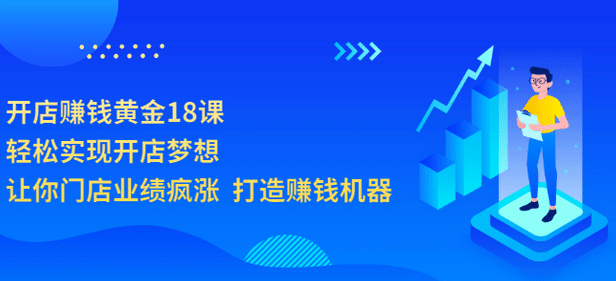 开店赚钱黄金18课，轻松实现开店梦想，让你门店业绩疯涨 打造赚钱机器网创吧-网创项目资源站-副业项目-创业项目-搞钱项目八百网赚
