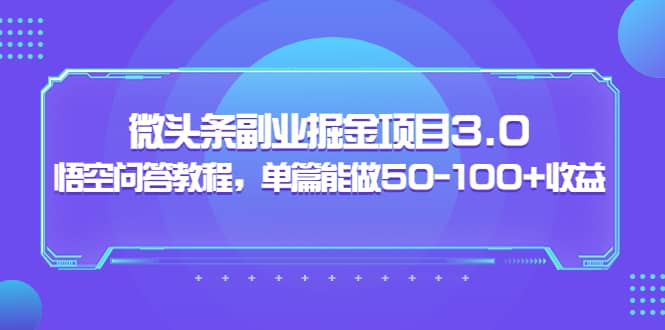 微头条副业掘金项目3.0+悟空问答教程，单篇能做50-100+收益网创吧-网创项目资源站-副业项目-创业项目-搞钱项目八百网赚