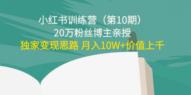小红书训练营（第10期）20万粉丝博主亲授：独家变现思路网创吧-网创项目资源站-副业项目-创业项目-搞钱项目八百网赚