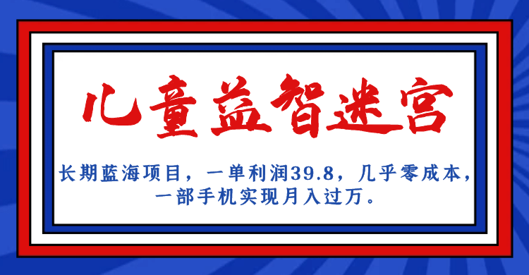 长期蓝海项目 儿童益智迷宫 一单利润39.8 几乎零成本 一部手机实现月入过万网创吧-网创项目资源站-副业项目-创业项目-搞钱项目八百网赚