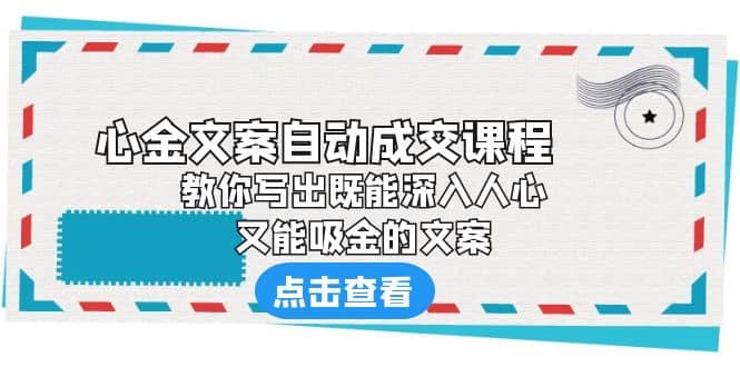 《心金文案自动成交课程》 教你写出既能深入人心、又能吸金的文案网创吧-网创项目资源站-副业项目-创业项目-搞钱项目八百网赚
