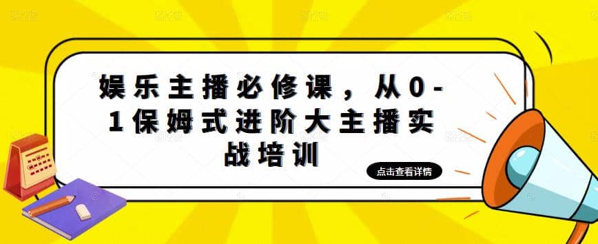 娱乐主播培训班：从0-1保姆式进阶大主播实操培训网创吧-网创项目资源站-副业项目-创业项目-搞钱项目八百网赚