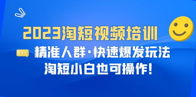 2023淘短视频培训：精准人群·快速爆发玩法，淘短小白也可操作网创吧-网创项目资源站-副业项目-创业项目-搞钱项目八百网赚