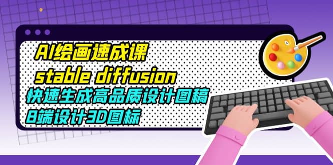 AI绘画速成课stable diffusion，快速生成高品质设计图稿、B端设计3D图标网创吧-网创项目资源站-副业项目-创业项目-搞钱项目八百网赚
