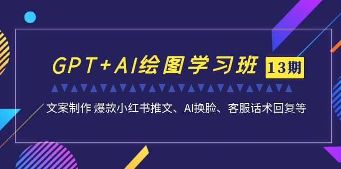 GPT+AI绘图学习班【第13期】 文案制作 爆款小红书推文、AI换脸、客服话术网创吧-网创项目资源站-副业项目-创业项目-搞钱项目八百网赚