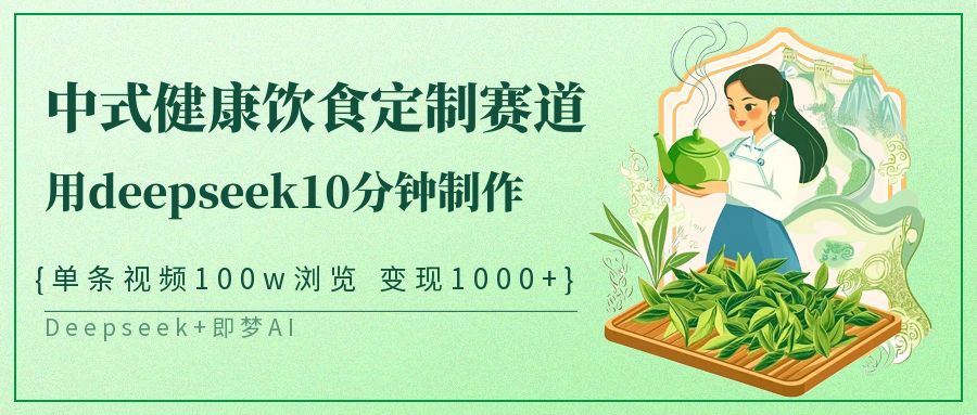 爆火中式健康饮食定制赛道，用deepseek10分钟制作单条视频100w浏览变现1000+网创吧-网创项目资源站-副业项目-创业项目-搞钱项目八百网赚