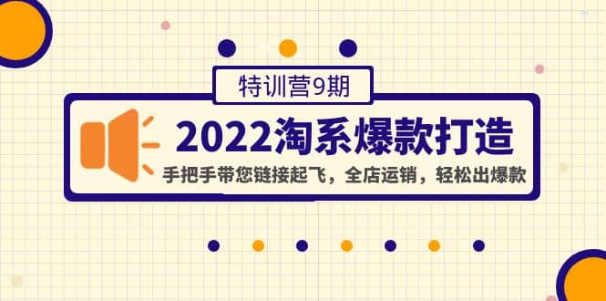 2022淘系爆款打造特训营9期：手把手带您链接起飞，全店运销，轻松出爆款网创吧-网创项目资源站-副业项目-创业项目-搞钱项目八百网赚
