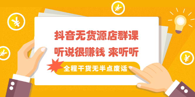 《抖音无货源店群课》听说很赚钱 来听听，全程干货无半点废话网创吧-网创项目资源站-副业项目-创业项目-搞钱项目八百网赚