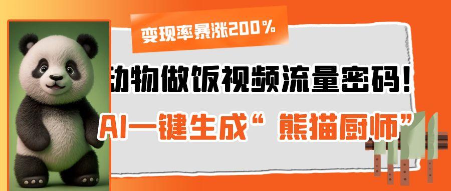 动物做饭视频流量密码！AI一键生成“熊猫厨师”，变现率暴涨200%网创吧-网创项目资源站-副业项目-创业项目-搞钱项目八百网赚