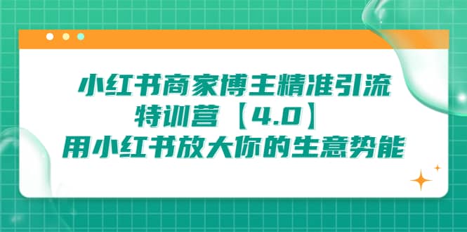 小红书商家 博主精准引流特训营【4.0】用小红书放大你的生意势能网创吧-网创项目资源站-副业项目-创业项目-搞钱项目八百网赚