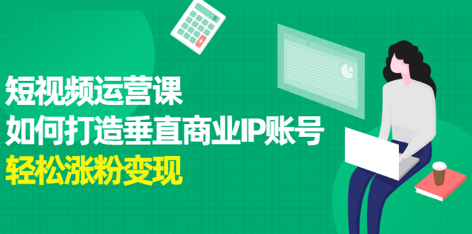 短视频运营课，如何打造垂直商业IP账号网创吧-网创项目资源站-副业项目-创业项目-搞钱项目八百网赚