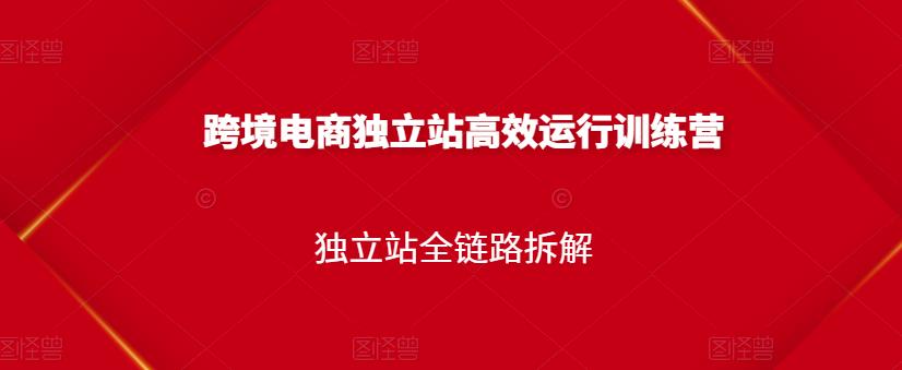 跨境电商独立站高效运行训练营，独立站全链路拆解网创吧-网创项目资源站-副业项目-创业项目-搞钱项目八百网赚