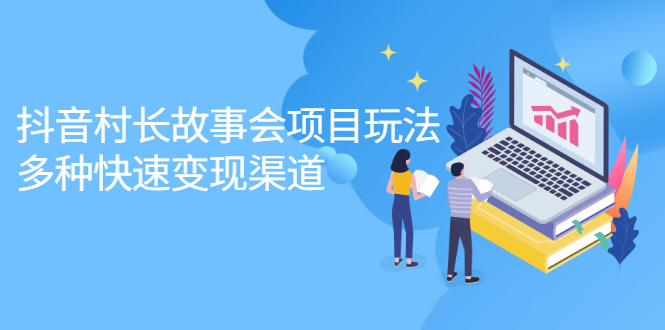 抖音村长故事会项目玩法，多种快速变现渠道【视频课程】网创吧-网创项目资源站-副业项目-创业项目-搞钱项目八百网赚