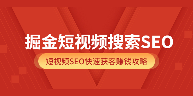 掘金短视频搜索SEO，短视频SEO快速获客赚钱攻略（价值980）网创吧-网创项目资源站-副业项目-创业项目-搞钱项目八百网赚