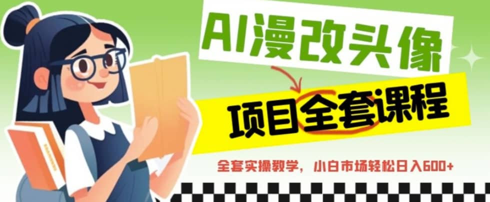 AI漫改头像全套课程，实操变现，小白轻轻松松日入600+网创吧-网创项目资源站-副业项目-创业项目-搞钱项目八百网赚