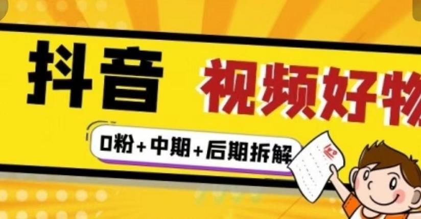 抖音视频好物分享实操课程（0粉+拆解+中期+后期）网创吧-网创项目资源站-副业项目-创业项目-搞钱项目八百网赚