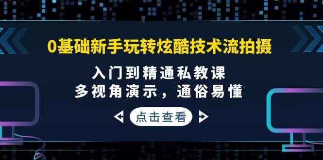0基础新手玩转炫酷技术流拍摄：入门到精通私教课，多视角演示，通俗易懂网创吧-网创项目资源站-副业项目-创业项目-搞钱项目八百网赚