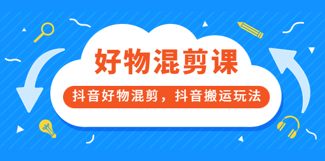 万三好物混剪课，抖音好物混剪，抖音搬运玩法 价值1980元网创吧-网创项目资源站-副业项目-创业项目-搞钱项目八百网赚