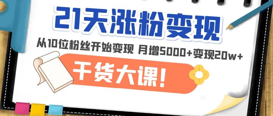 21天精准涨粉变现干货大课：从10位粉丝开始变现 月增5000+网创吧-网创项目资源站-副业项目-创业项目-搞钱项目八百网赚