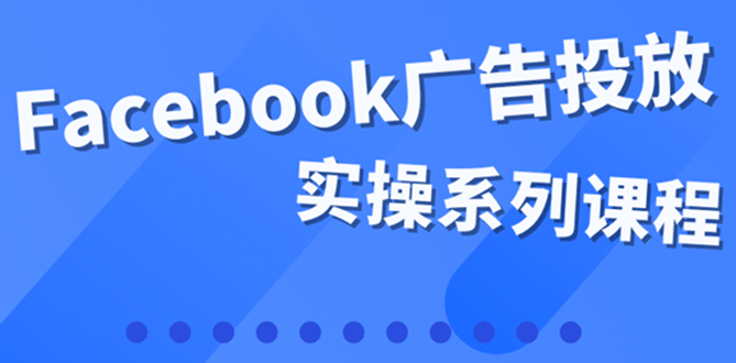 百万级广告操盘手带你玩Facebook全系列投放：运营和广告优化技能实操网创吧-网创项目资源站-副业项目-创业项目-搞钱项目八百网赚